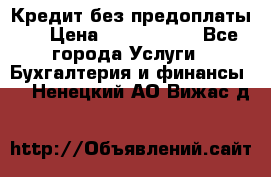 Кредит без предоплаты.  › Цена ­ 1 500 000 - Все города Услуги » Бухгалтерия и финансы   . Ненецкий АО,Вижас д.